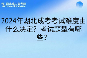 2024年湖北成考考试难度由什么决定？考试题型有哪些？