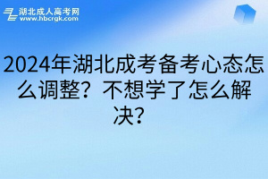 2024年湖北成考备考心态怎么调整？不想学了怎么解决？