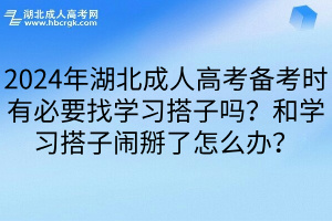 2024年湖北成人高考备考时有必要找学习搭子吗？和学习搭子闹掰了怎么办？