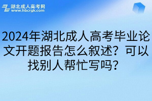 2024年湖北成人高考毕业论文开题报告怎么叙述？可以找别人帮忙写吗？