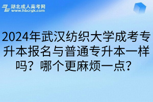 2024年武汉纺织大学成考专升本报名与普通专升本一样吗？哪个更麻烦一点？