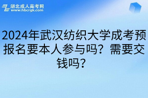 2024年武汉纺织大学成考预报名要本人参与吗？需要交钱吗？