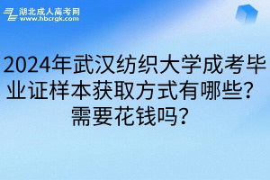 2024年武汉纺织大学成考毕业证样本获取方式有哪些？需要花钱吗？