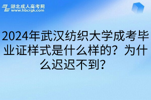 2024年武汉纺织大学成考毕业证样式是什么样的？为什么迟迟不到？