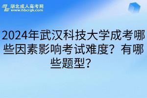 2024年武汉科技大学成考哪些因素影响考试难度？有哪些题型？