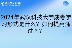 2024年武汉科技大学成考学习形式是什么？如何提高通过率？