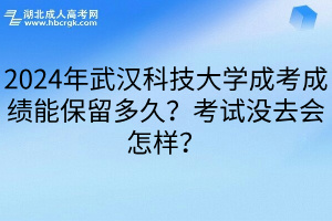 2024年武汉科技大学成考成绩能保留多久？考试没去会怎样？