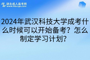 2024年武汉科技大学成考什么时候可以开始备考？怎么制定学习计划？