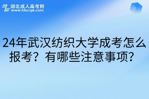 24年武汉纺织大学成考怎么报考？有哪些注意事项？