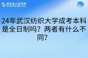 24年武汉纺织大学成考本科是全日制吗？两者有什么不同？