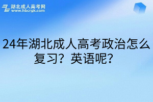 24年湖北成人高考政治怎么复习？英语呢？