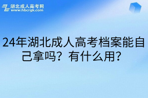 24年湖北成人高考档案能自己拿吗？有什么用？