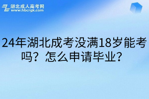 24年湖北成考没满18岁能考吗？怎么申请毕业？