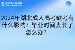 2024年湖北成人高考缺考有什么影响？毕业时间太长了怎么办？