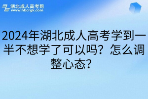 2024年湖北成人高考学到一半不想学了可以吗？怎么调整心态？