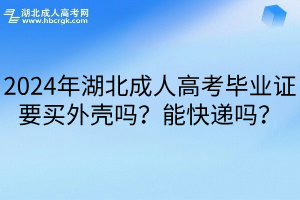 2024年湖北成人高考毕业证要买外壳吗？能快递吗？