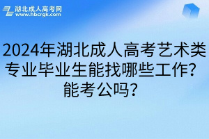 2024年湖北成人高考艺术类专业毕业生能找哪些工作？能考公吗？