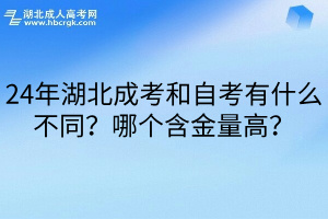 24年湖北成考和自考有什么不同？哪个含金量高？