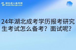 24年湖北成考学历报考研究生考试怎么备考？面试呢？