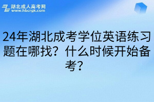 24年湖北成考学位英语练习题在哪找？什么时候开始备考？