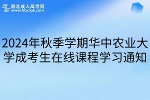 2024年秋季学期华中农业大学成考生在线课程学习通知