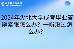 2024年湖北大学成考毕业答辩紧张怎么办？一辩没过怎么办？