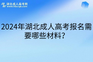 2024年湖北成人高考报名需要哪些材料？