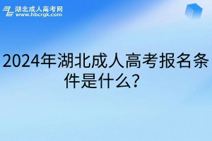 2024年湖北成人高考报名条件是什么？