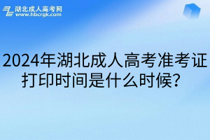 2024年湖北成人高考准考证打印时间是什么时候？