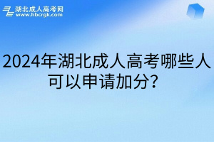 2024年湖北成人高考哪些人可以申请加分？