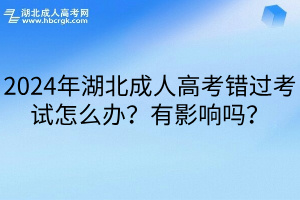 2024年湖北成人高考错过考试怎么办？有影响吗？