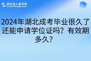 2024年湖北成考毕业很久了还能申请学位证吗？有效期多久？