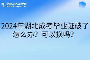 2024年湖北成考毕业证破了怎么办？可以换吗？