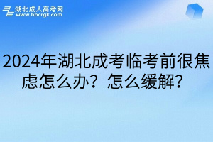 2024年湖北成考临考前很焦虑怎么办？怎么缓解？