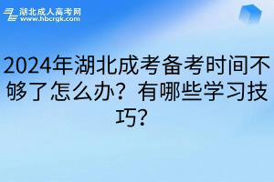 2024年湖北成考备考时间不够了怎么办？有哪些学习技巧？