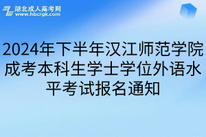 2024年下半年汉江师范学院成考本科生学士学位外语水平考试报名通知