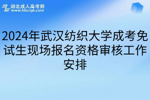 2024年武汉纺织大学成考免试生现场报名资格审核工作安排