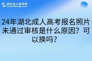 24年湖北成人高考报名照片未通过审核是什么原因？可以换吗？