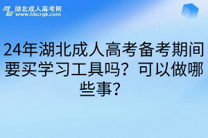 24年湖北成人高考备考期间要买学习工具吗？可以做哪些事？