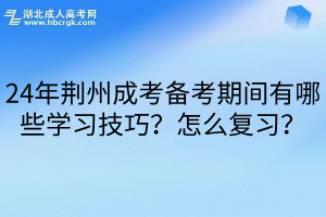 24年荆州成考备考期间有哪些学习技巧？怎么复习？