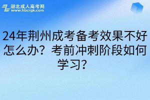 24年荆州成考备考效果不好怎么办？考前冲刺阶段如何学习？