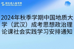 2024年秋季学期中国地质大学（武汉）成考思想政治理论课社会实践学习安排通知