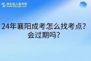 24年襄阳成考怎么找考点？会过期吗？