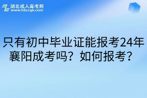 只有初中毕业证能报考24年襄阳成考吗？如何报考？