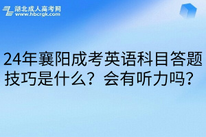 24年襄阳成考英语科目答题技巧是什么？会有听力吗？