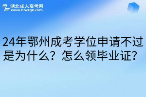 24年鄂州成考学位申请不过是为什么？怎么领毕业证？