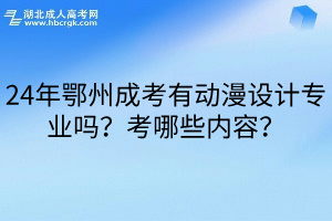 24年鄂州成考有动漫设计专业吗？考哪些内容？