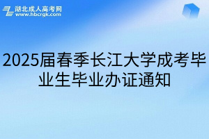 2025届春季长江大学成考毕业生毕业办证通知