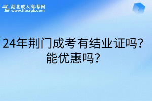 24年荆门成考有结业证吗？能优惠吗？