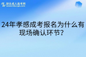 24年孝感成考报名为什么有现场确认环节？